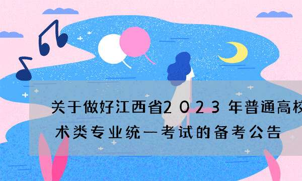 关于做好江西省2023年普通高校招生艺术类专业统一考试的备考公告