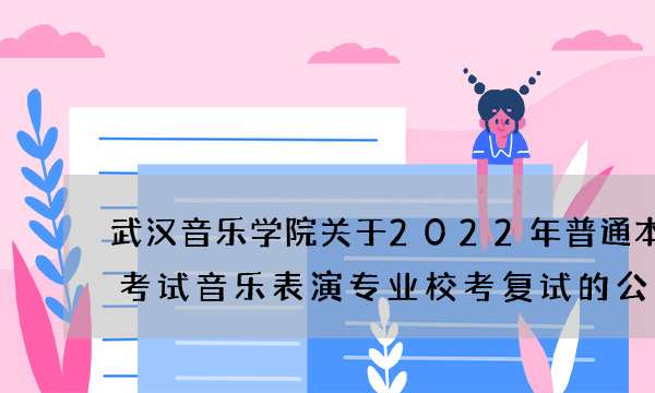 武汉音乐学院关于2022年普通本科招生考试音乐表演专业校考复试的公告